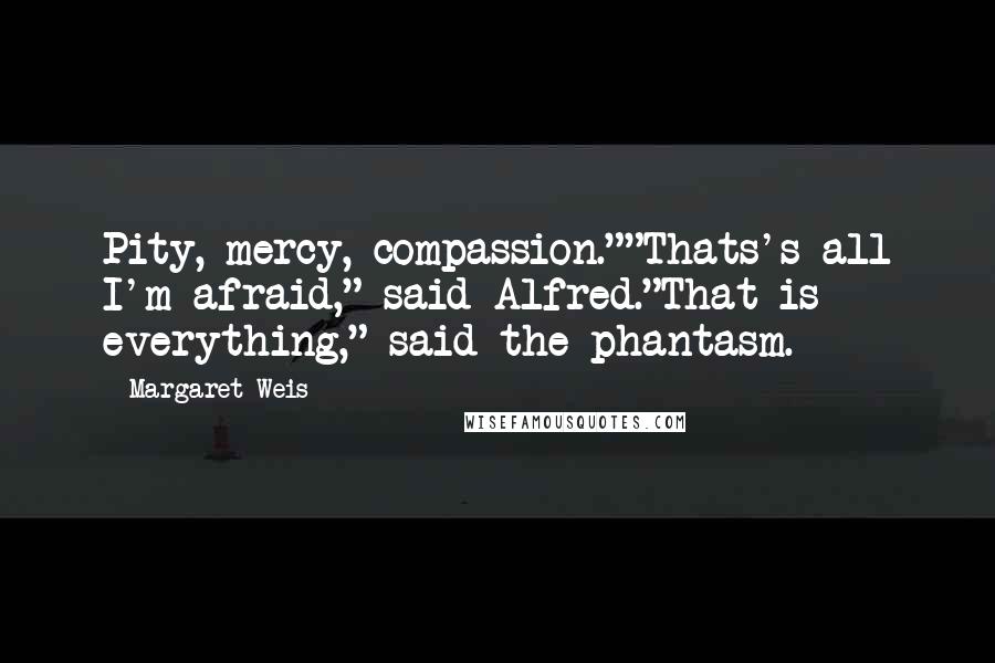 Margaret Weis Quotes: Pity, mercy, compassion.""Thats's all I'm afraid," said Alfred."That is everything," said the phantasm.