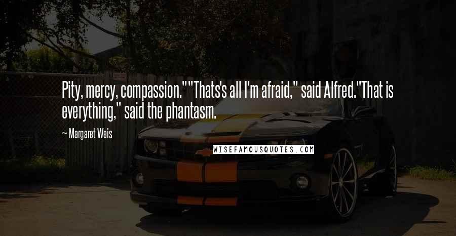 Margaret Weis Quotes: Pity, mercy, compassion.""Thats's all I'm afraid," said Alfred."That is everything," said the phantasm.