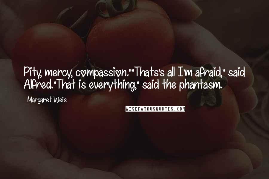 Margaret Weis Quotes: Pity, mercy, compassion.""Thats's all I'm afraid," said Alfred."That is everything," said the phantasm.