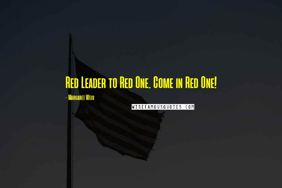 Margaret Weis Quotes: Red Leader to Red One. Come in Red One!