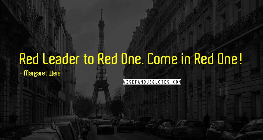 Margaret Weis Quotes: Red Leader to Red One. Come in Red One!