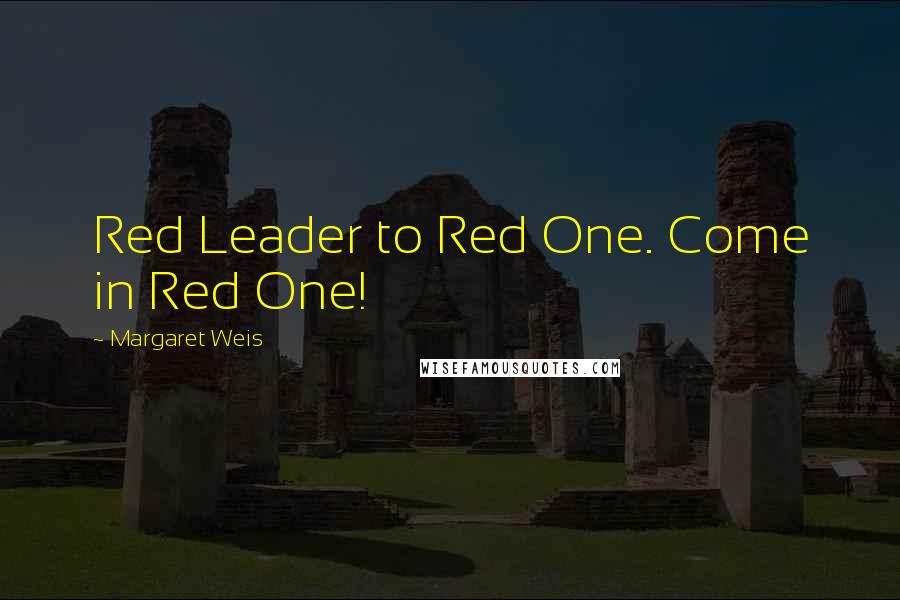 Margaret Weis Quotes: Red Leader to Red One. Come in Red One!