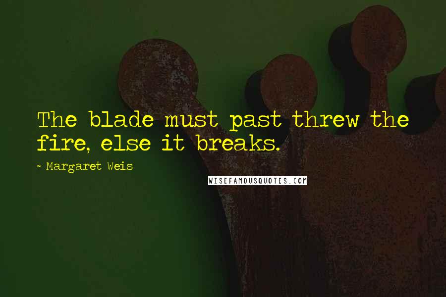 Margaret Weis Quotes: The blade must past threw the fire, else it breaks.