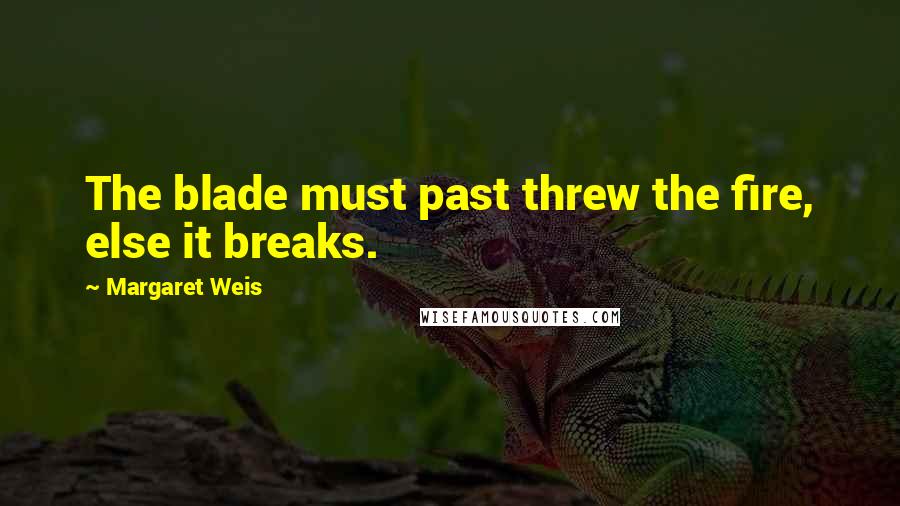 Margaret Weis Quotes: The blade must past threw the fire, else it breaks.