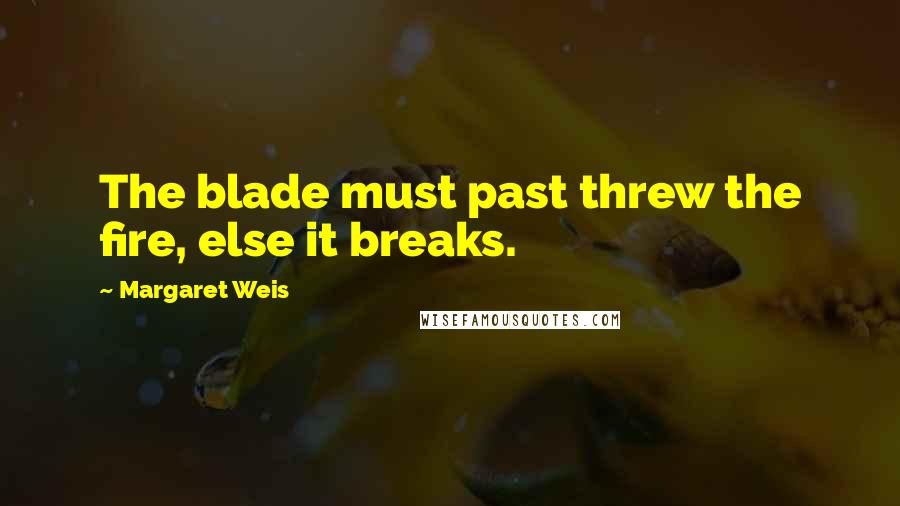 Margaret Weis Quotes: The blade must past threw the fire, else it breaks.