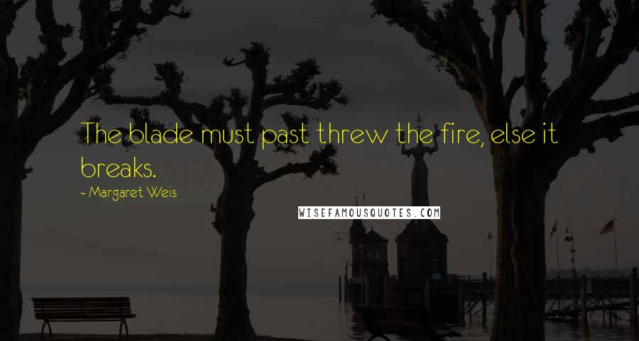 Margaret Weis Quotes: The blade must past threw the fire, else it breaks.