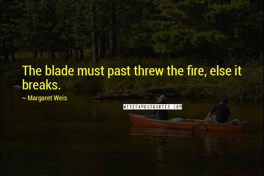 Margaret Weis Quotes: The blade must past threw the fire, else it breaks.