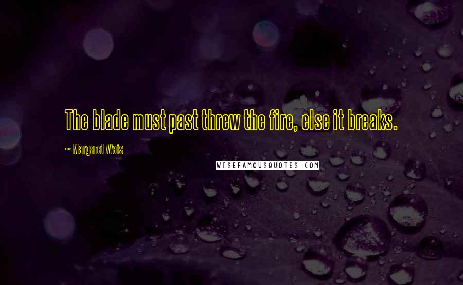 Margaret Weis Quotes: The blade must past threw the fire, else it breaks.