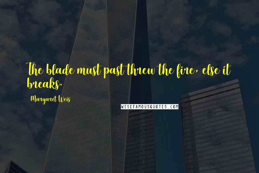 Margaret Weis Quotes: The blade must past threw the fire, else it breaks.