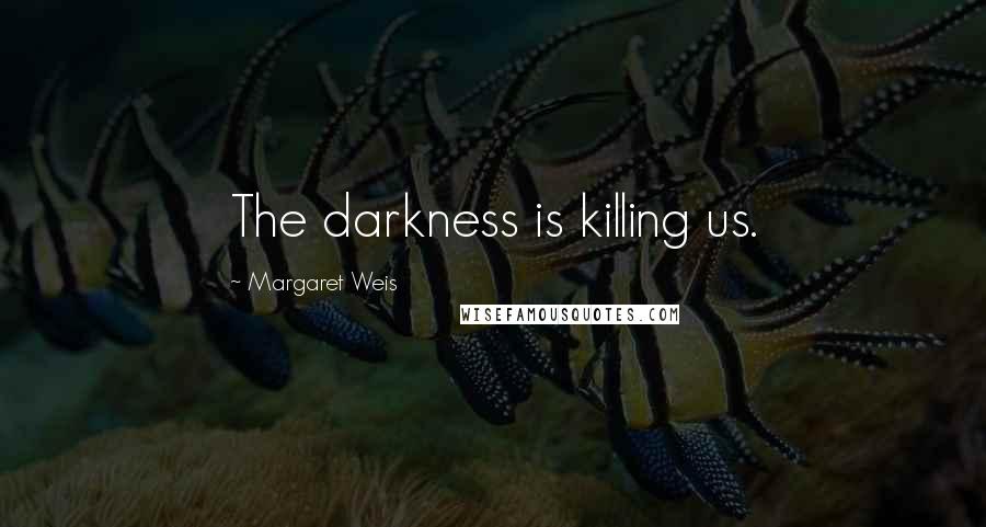 Margaret Weis Quotes: The darkness is killing us.