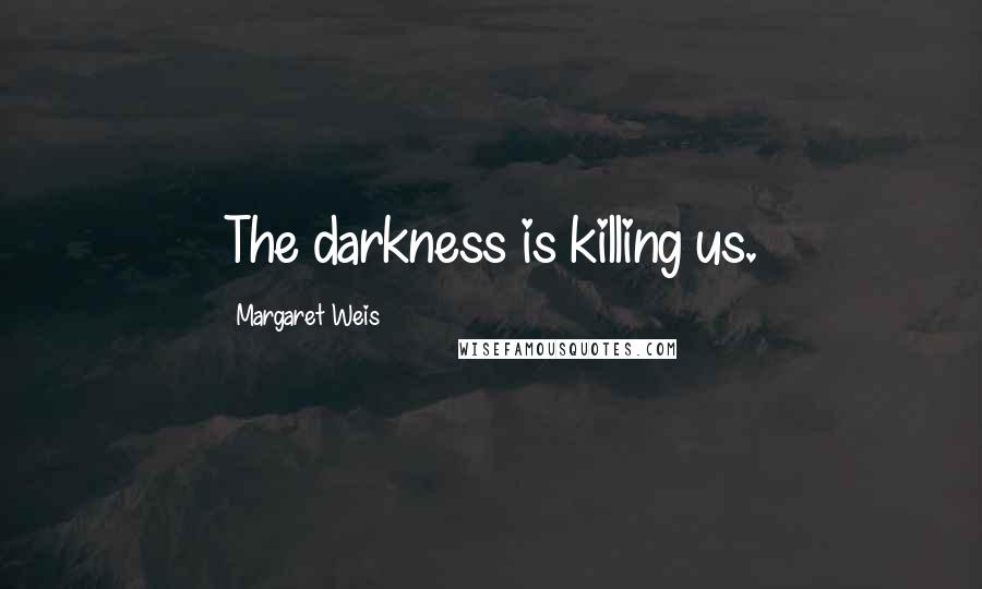 Margaret Weis Quotes: The darkness is killing us.