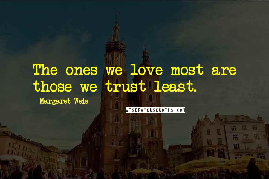 Margaret Weis Quotes: The ones we love most are those we trust least.