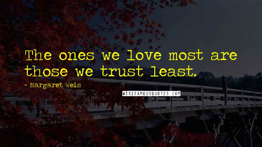 Margaret Weis Quotes: The ones we love most are those we trust least.