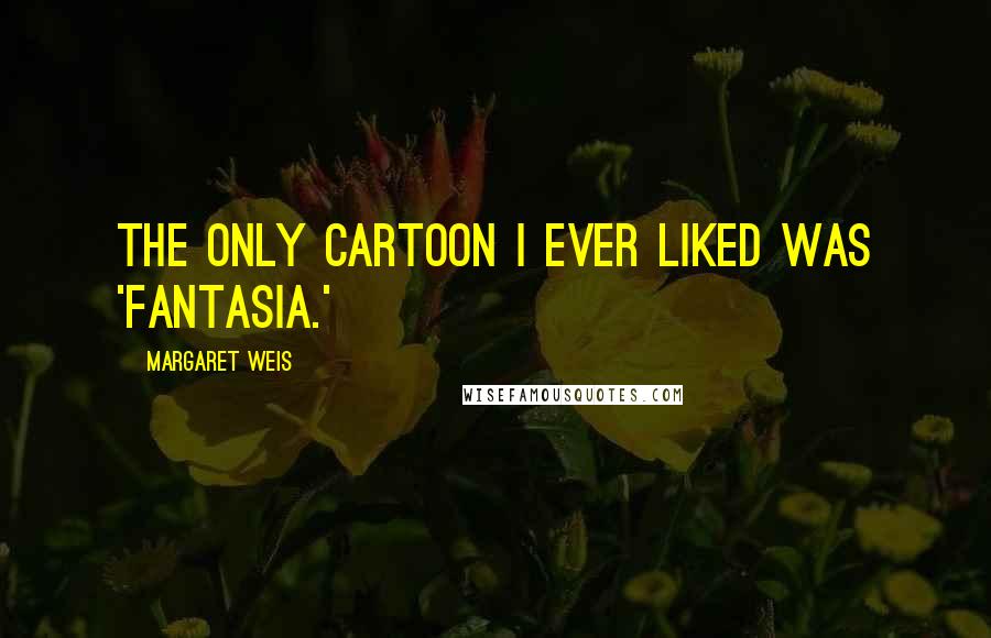 Margaret Weis Quotes: The only cartoon I ever liked was 'Fantasia.'