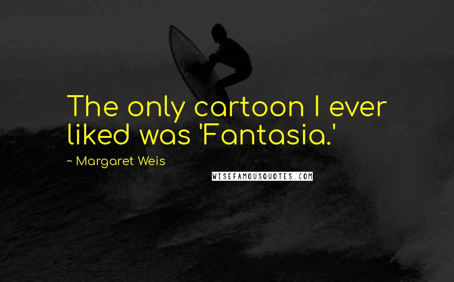 Margaret Weis Quotes: The only cartoon I ever liked was 'Fantasia.'