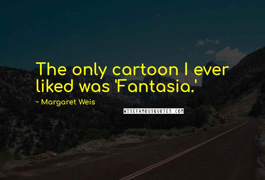 Margaret Weis Quotes: The only cartoon I ever liked was 'Fantasia.'