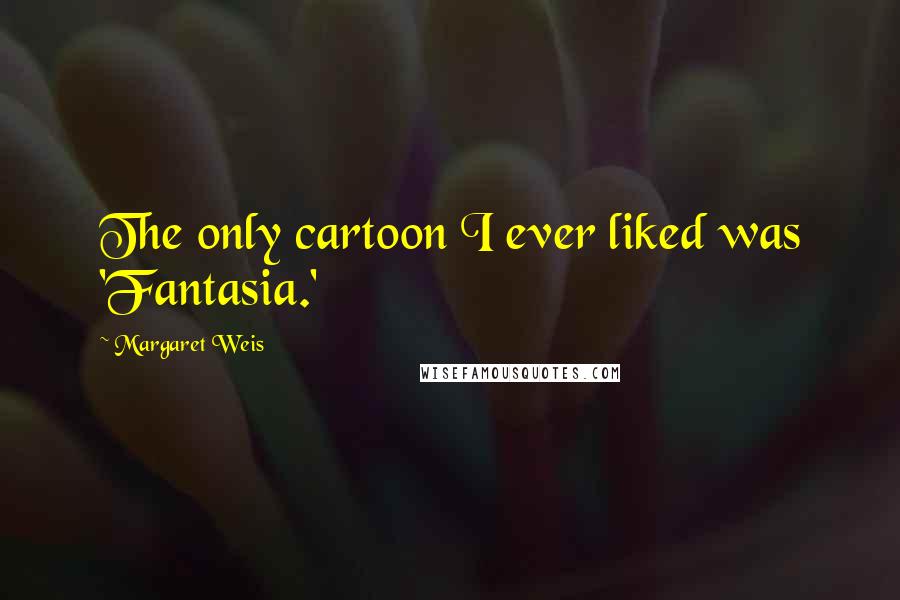 Margaret Weis Quotes: The only cartoon I ever liked was 'Fantasia.'