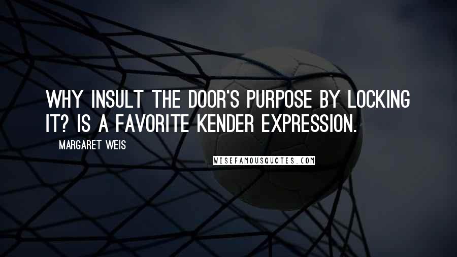 Margaret Weis Quotes: Why insult the door's purpose by locking it? is a favorite kender expression.