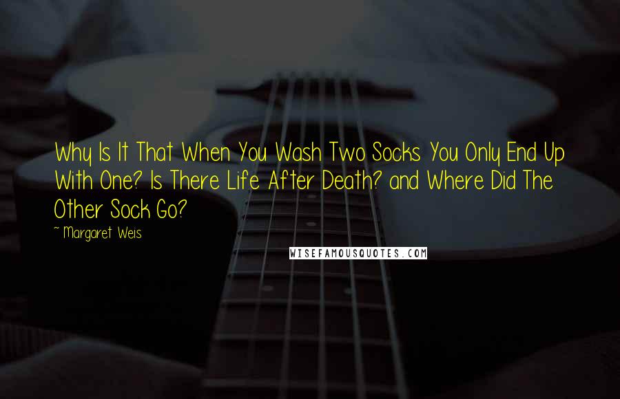 Margaret Weis Quotes: Why Is It That When You Wash Two Socks You Only End Up With One? Is There Life After Death? and Where Did The Other Sock Go?