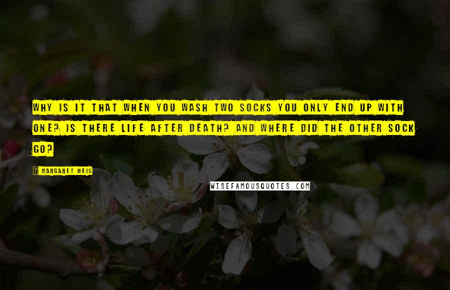 Margaret Weis Quotes: Why Is It That When You Wash Two Socks You Only End Up With One? Is There Life After Death? and Where Did The Other Sock Go?