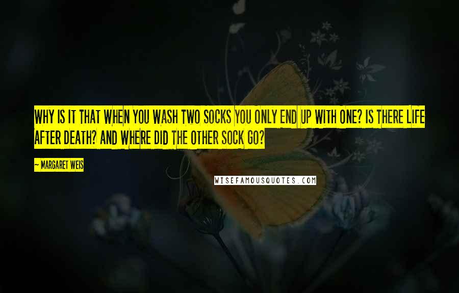 Margaret Weis Quotes: Why Is It That When You Wash Two Socks You Only End Up With One? Is There Life After Death? and Where Did The Other Sock Go?