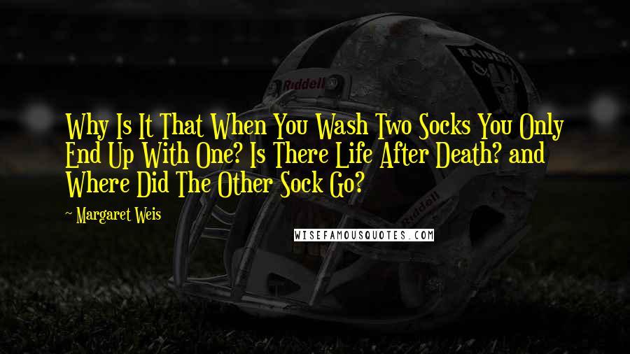 Margaret Weis Quotes: Why Is It That When You Wash Two Socks You Only End Up With One? Is There Life After Death? and Where Did The Other Sock Go?