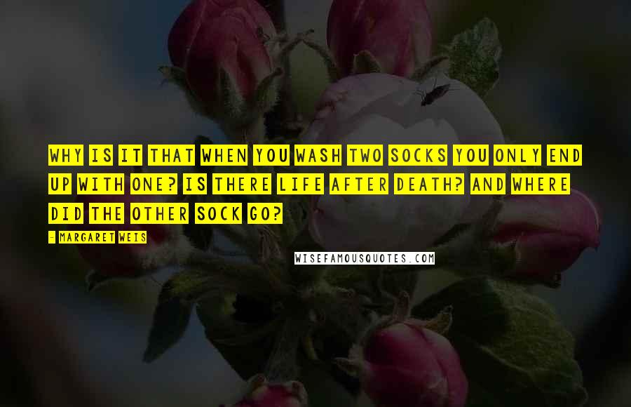 Margaret Weis Quotes: Why Is It That When You Wash Two Socks You Only End Up With One? Is There Life After Death? and Where Did The Other Sock Go?