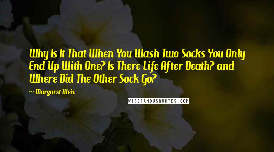 Margaret Weis Quotes: Why Is It That When You Wash Two Socks You Only End Up With One? Is There Life After Death? and Where Did The Other Sock Go?