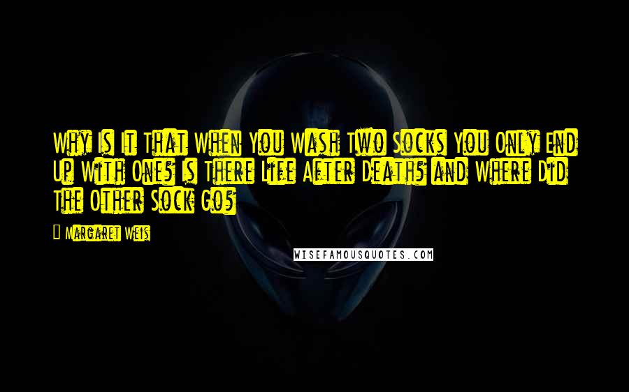 Margaret Weis Quotes: Why Is It That When You Wash Two Socks You Only End Up With One? Is There Life After Death? and Where Did The Other Sock Go?