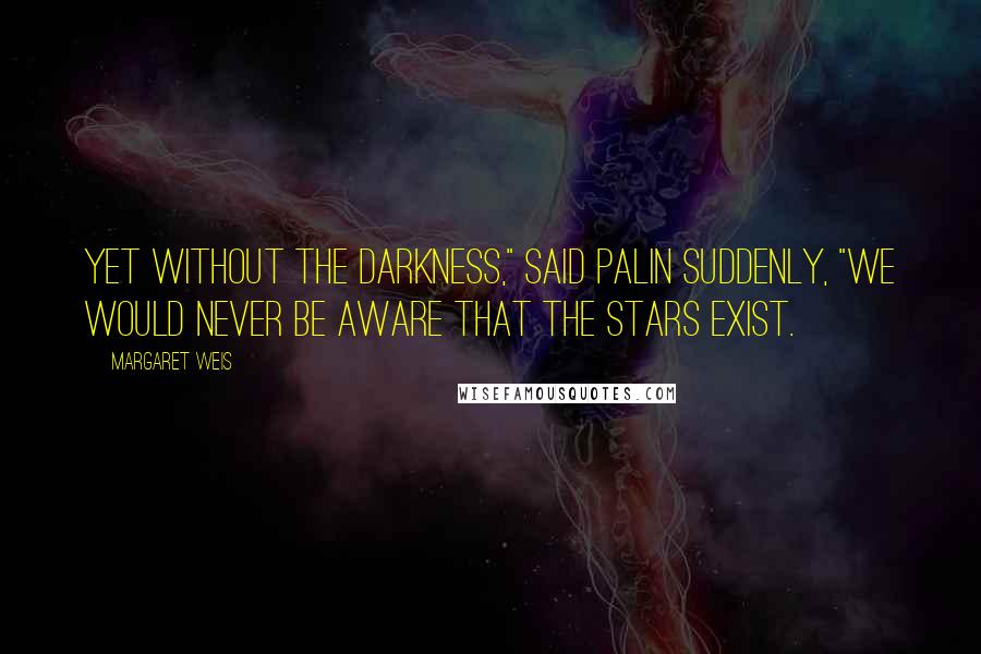 Margaret Weis Quotes: Yet without the darkness," said Palin suddenly, "we would never be aware that the stars exist.