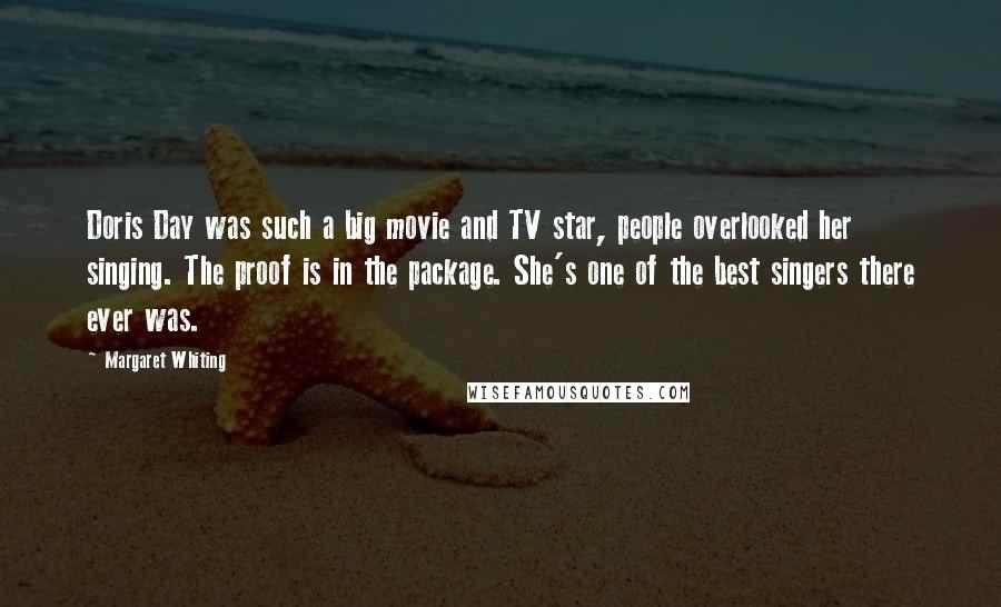 Margaret Whiting Quotes: Doris Day was such a big movie and TV star, people overlooked her singing. The proof is in the package. She's one of the best singers there ever was.