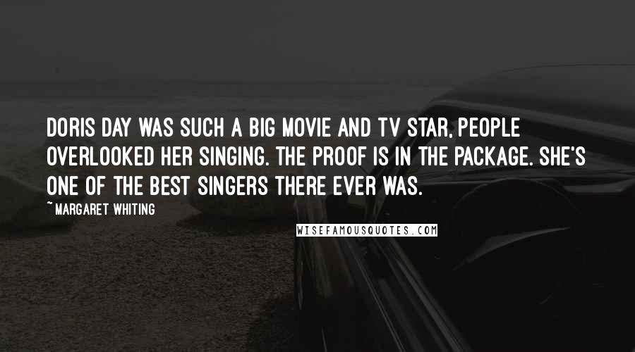 Margaret Whiting Quotes: Doris Day was such a big movie and TV star, people overlooked her singing. The proof is in the package. She's one of the best singers there ever was.