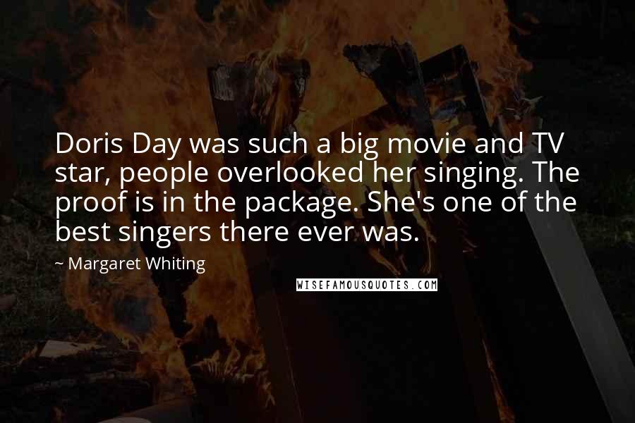 Margaret Whiting Quotes: Doris Day was such a big movie and TV star, people overlooked her singing. The proof is in the package. She's one of the best singers there ever was.