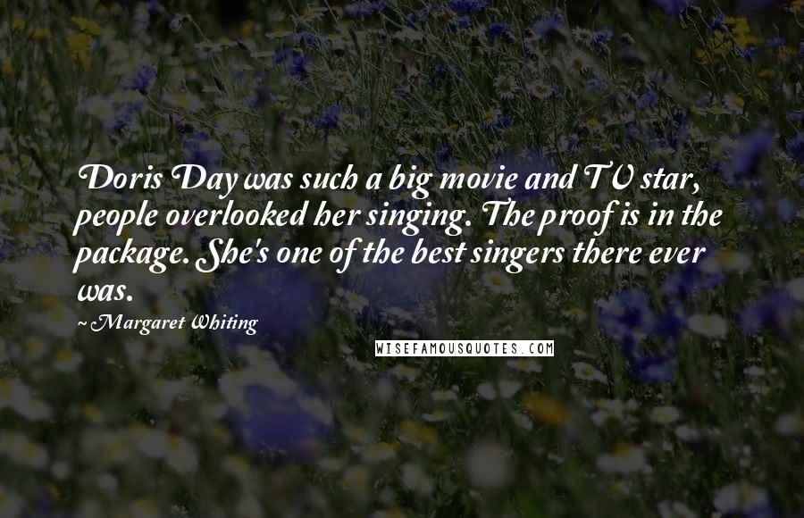Margaret Whiting Quotes: Doris Day was such a big movie and TV star, people overlooked her singing. The proof is in the package. She's one of the best singers there ever was.