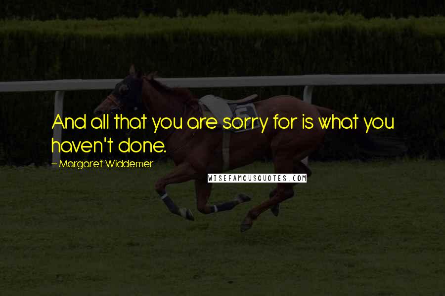 Margaret Widdemer Quotes: And all that you are sorry for is what you haven't done.