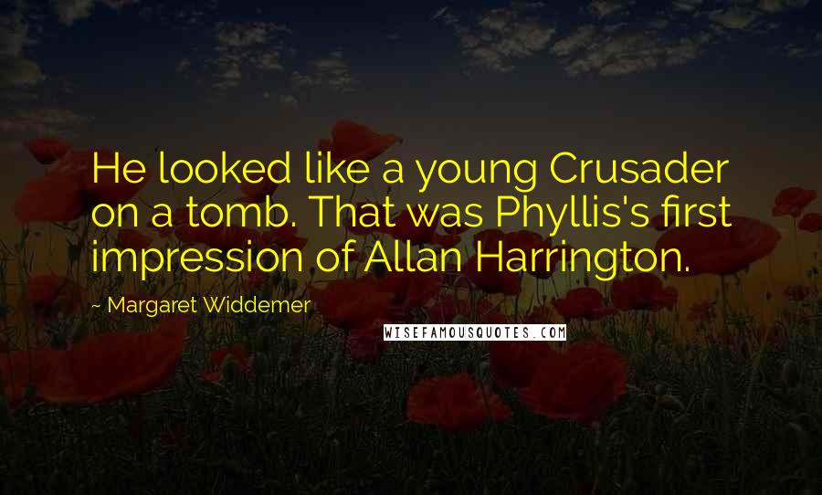 Margaret Widdemer Quotes: He looked like a young Crusader on a tomb. That was Phyllis's first impression of Allan Harrington.