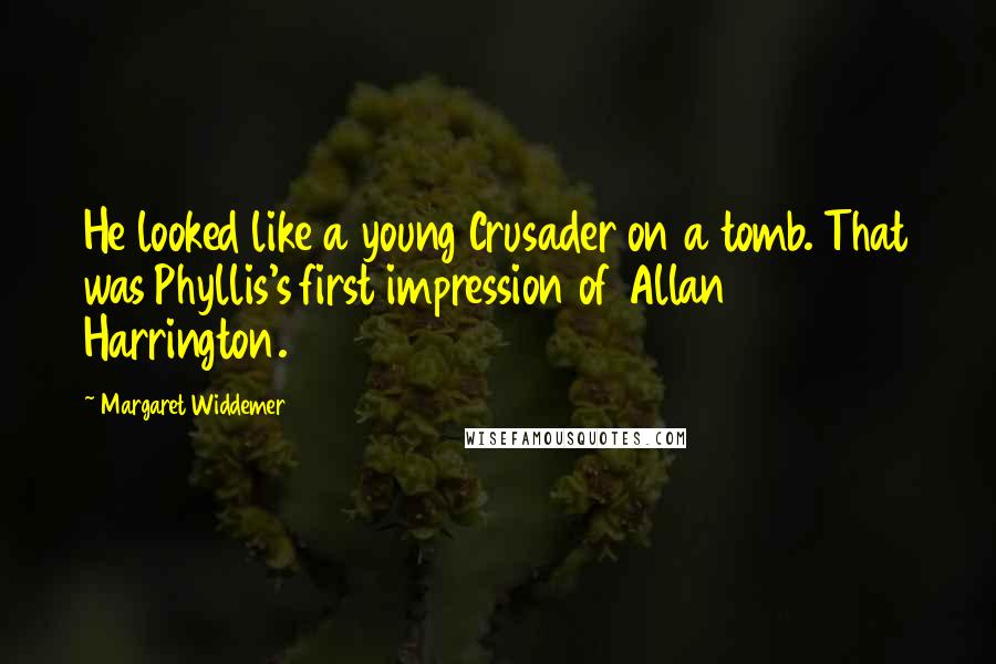 Margaret Widdemer Quotes: He looked like a young Crusader on a tomb. That was Phyllis's first impression of Allan Harrington.