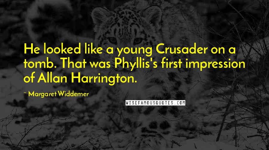 Margaret Widdemer Quotes: He looked like a young Crusader on a tomb. That was Phyllis's first impression of Allan Harrington.