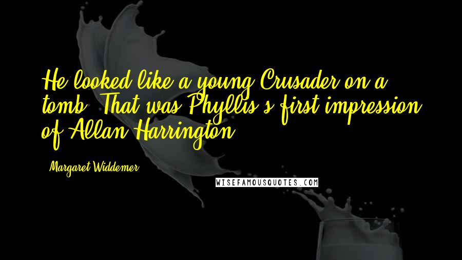 Margaret Widdemer Quotes: He looked like a young Crusader on a tomb. That was Phyllis's first impression of Allan Harrington.