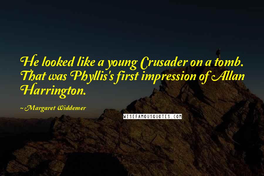 Margaret Widdemer Quotes: He looked like a young Crusader on a tomb. That was Phyllis's first impression of Allan Harrington.