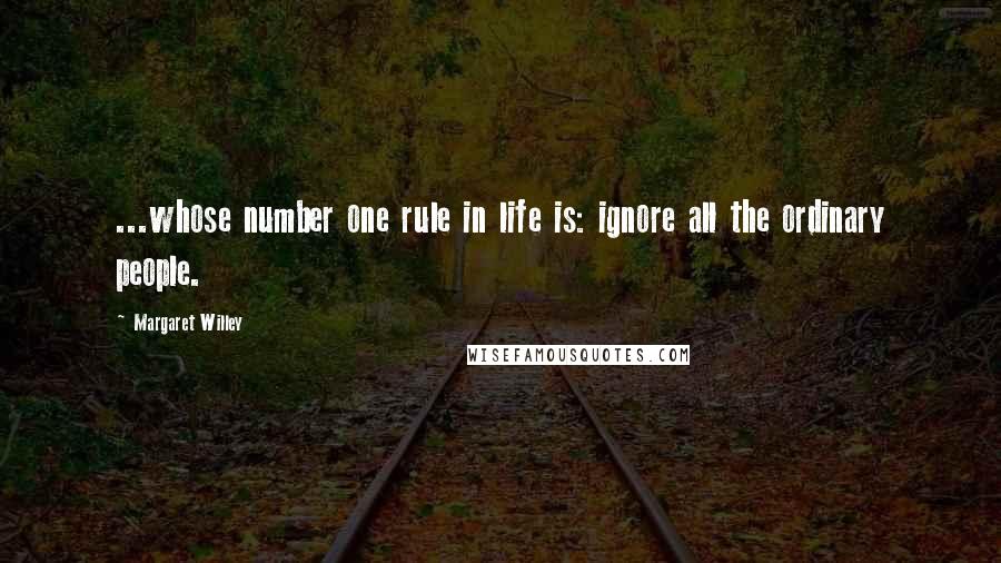 Margaret Willey Quotes: ...whose number one rule in life is: ignore all the ordinary people.