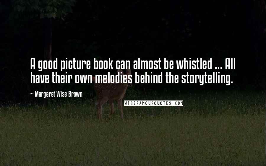 Margaret Wise Brown Quotes: A good picture book can almost be whistled ... All have their own melodies behind the storytelling.