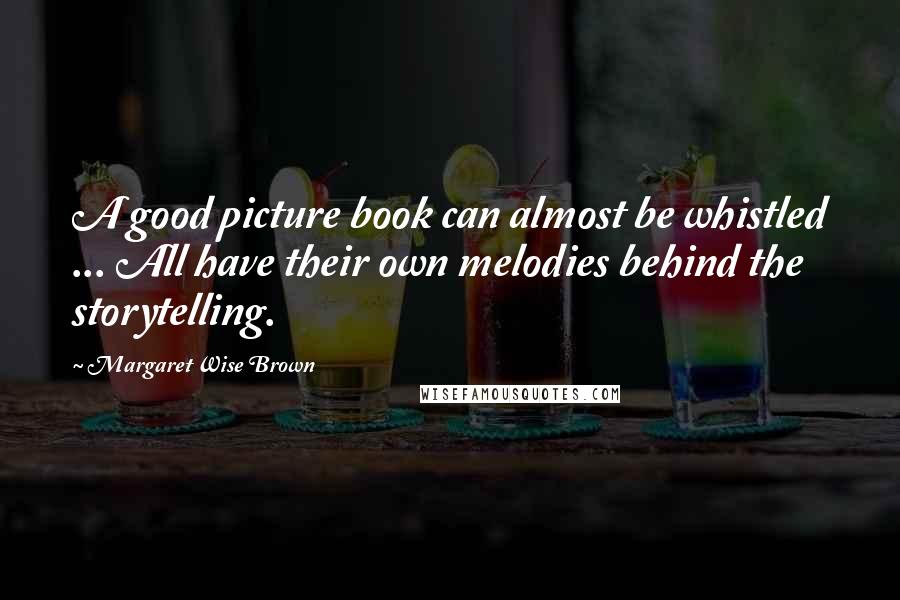 Margaret Wise Brown Quotes: A good picture book can almost be whistled ... All have their own melodies behind the storytelling.