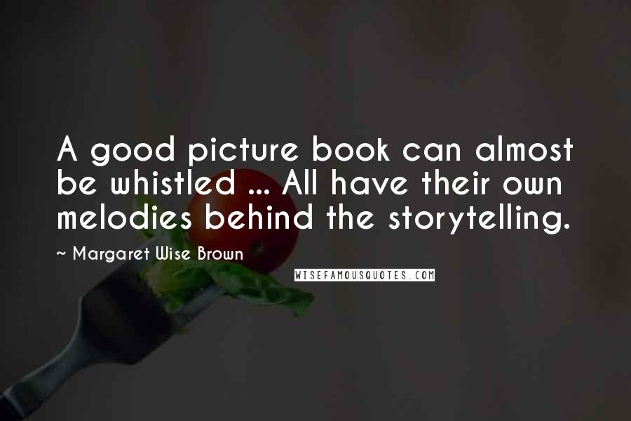 Margaret Wise Brown Quotes: A good picture book can almost be whistled ... All have their own melodies behind the storytelling.
