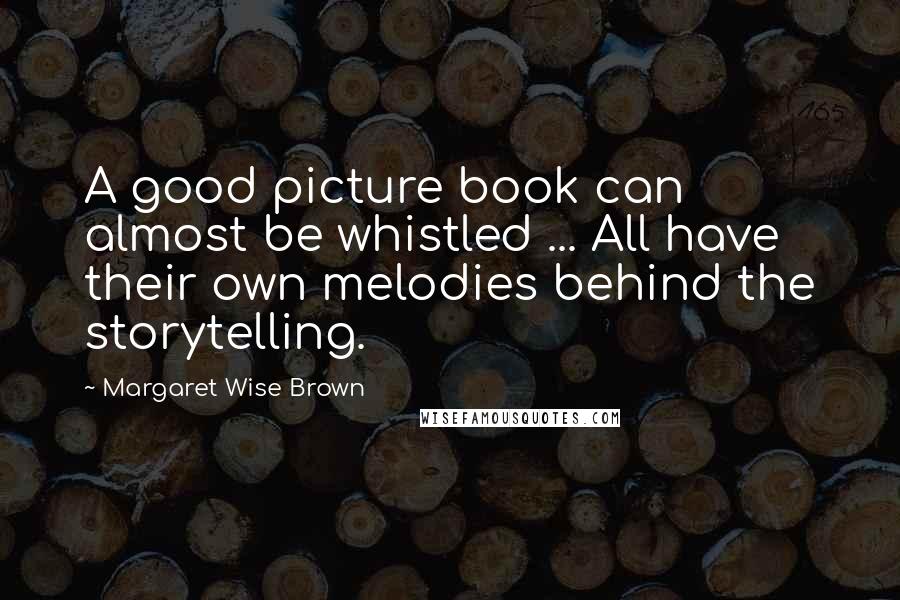 Margaret Wise Brown Quotes: A good picture book can almost be whistled ... All have their own melodies behind the storytelling.