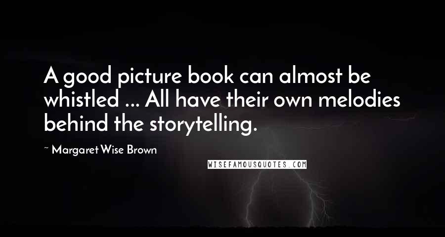 Margaret Wise Brown Quotes: A good picture book can almost be whistled ... All have their own melodies behind the storytelling.