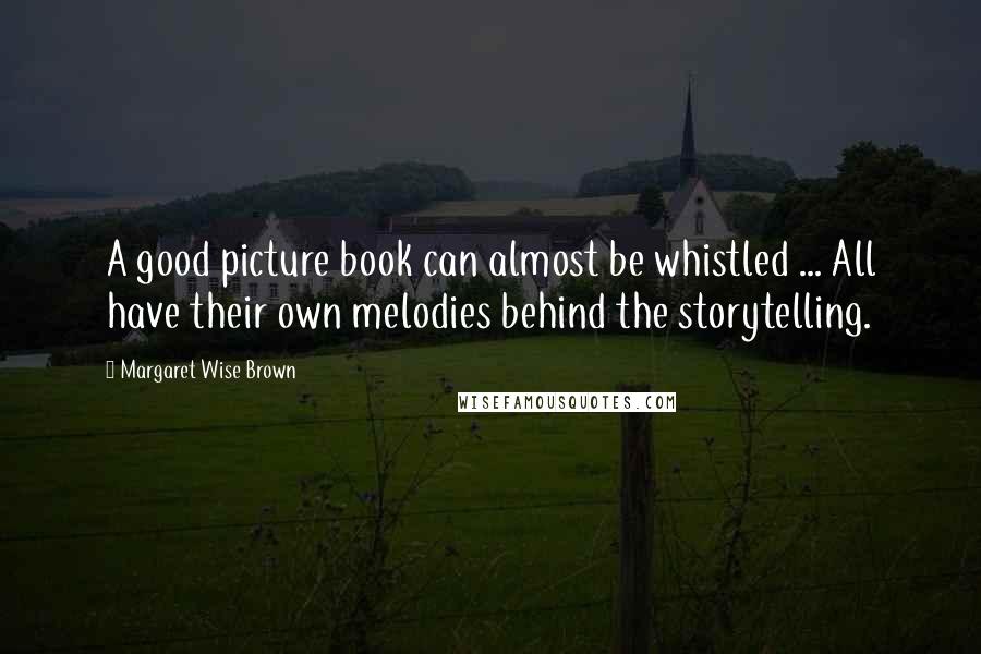 Margaret Wise Brown Quotes: A good picture book can almost be whistled ... All have their own melodies behind the storytelling.