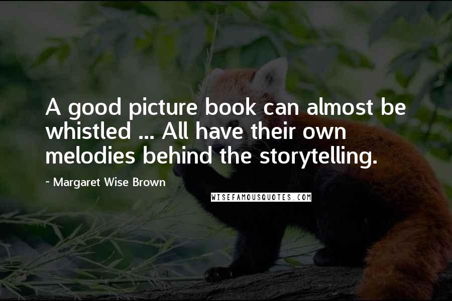 Margaret Wise Brown Quotes: A good picture book can almost be whistled ... All have their own melodies behind the storytelling.