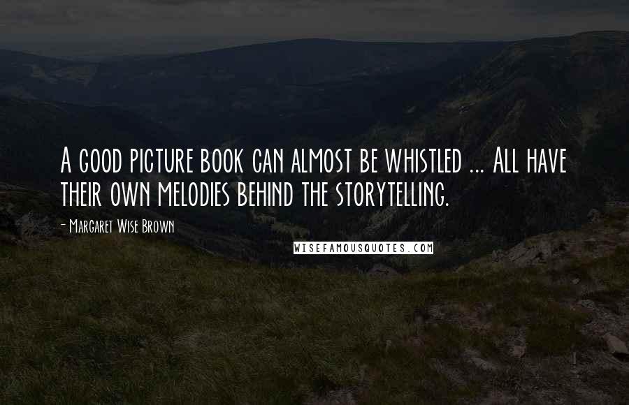 Margaret Wise Brown Quotes: A good picture book can almost be whistled ... All have their own melodies behind the storytelling.