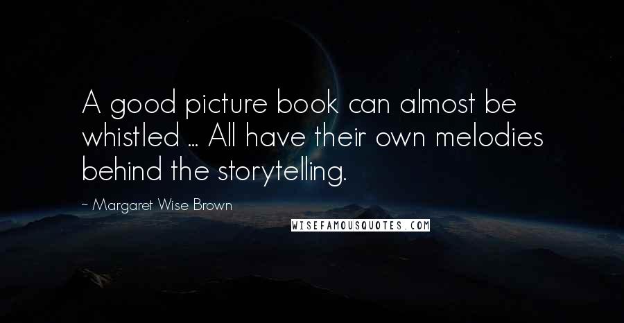 Margaret Wise Brown Quotes: A good picture book can almost be whistled ... All have their own melodies behind the storytelling.